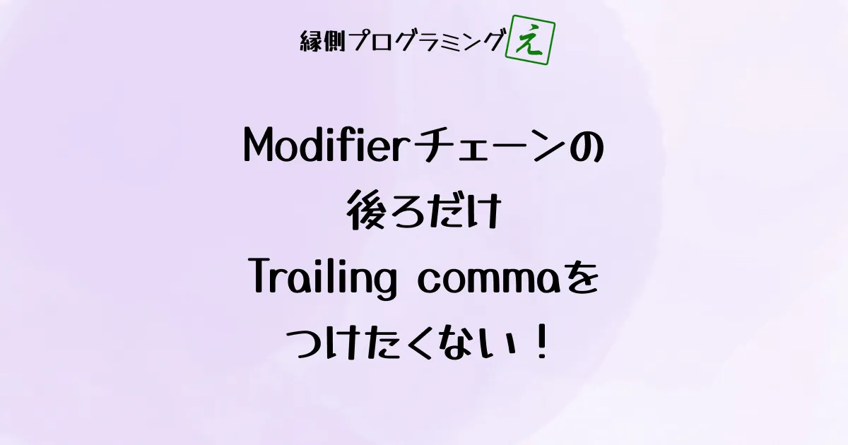 Modifierチェーンの後ろだけTrailing commaをつけたくない！