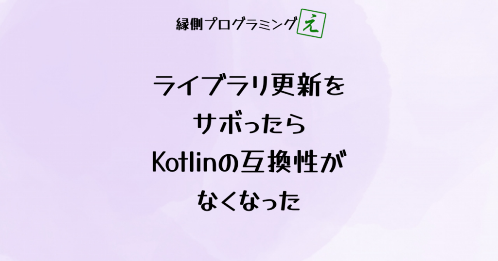 ライブラリ更新をサボったらKotlinの互換性がなくなった